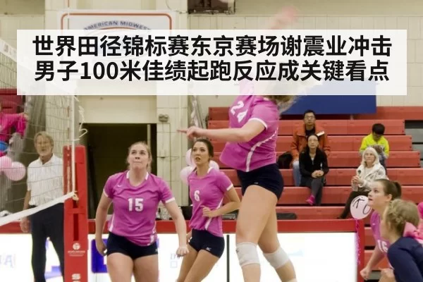 世界田径锦标赛东京赛场谢震业冲击男子100米佳绩起跑反应成关键看点